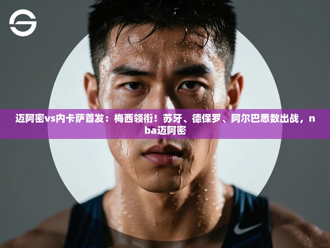 迈阿密vs内卡萨首发：梅西领衔！苏牙、德保罗、阿尔巴悉数出战，nba迈阿密  第2张