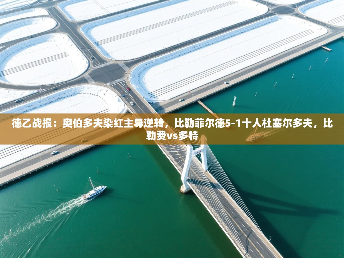 德乙战报:奥伯多夫染红主导逆转,比勒菲尔德5-1十人杜塞尔多夫,比勒费vs多特 第1张