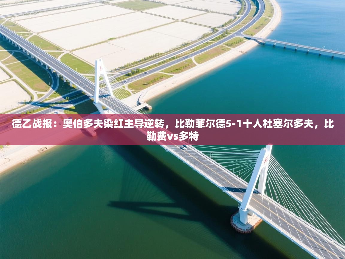德乙战报:奥伯多夫染红主导逆转,比勒菲尔德5-1十人杜塞尔多夫,比勒费vs多特 第2张