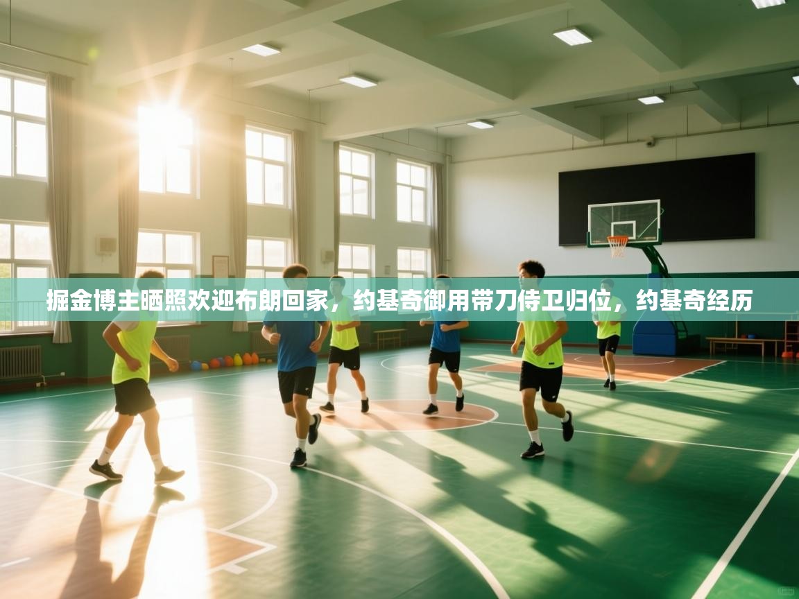 掘金博主晒照欢迎布朗回家,约基奇御用带刀侍卫归位,约基奇经历 第2张