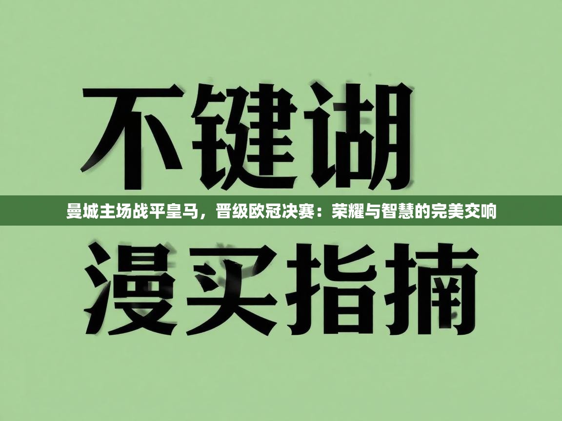 曼城主场战平皇马，晋级欧冠决赛：荣耀与智慧的完美交响  第2张